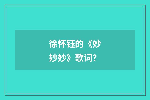 徐怀钰的《妙妙妙》歌词？