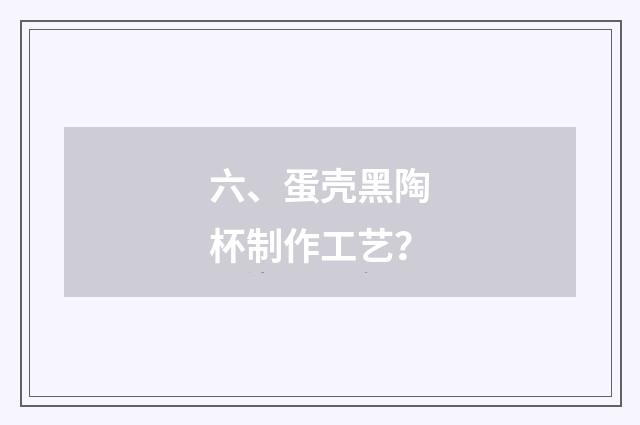 六、蛋壳黑陶杯制作工艺？