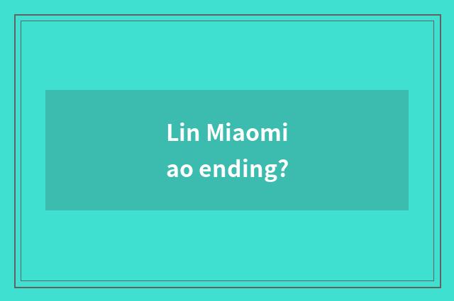 Lin Miaomiao ending?