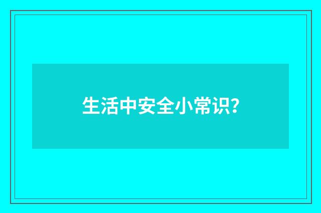 生活中安全小常识?