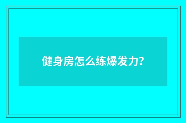 健身房怎么练爆发力？