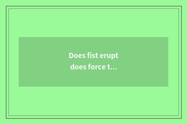 Does fist erupt does force train a method?