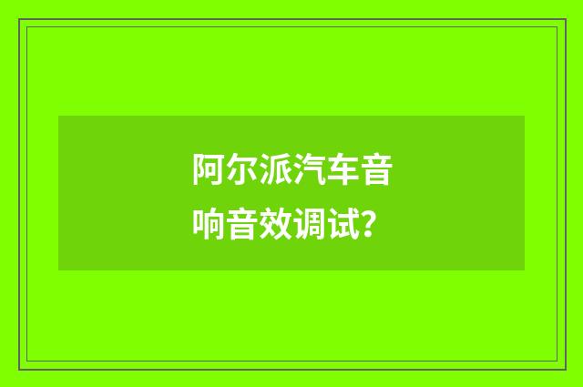 阿尔派汽车音响音效调试?