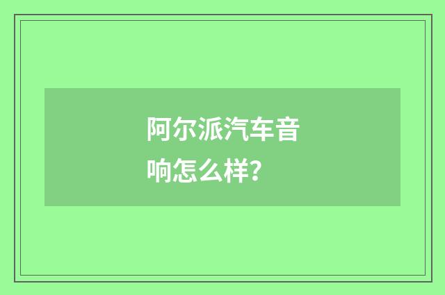 阿尔派汽车音响怎么样?