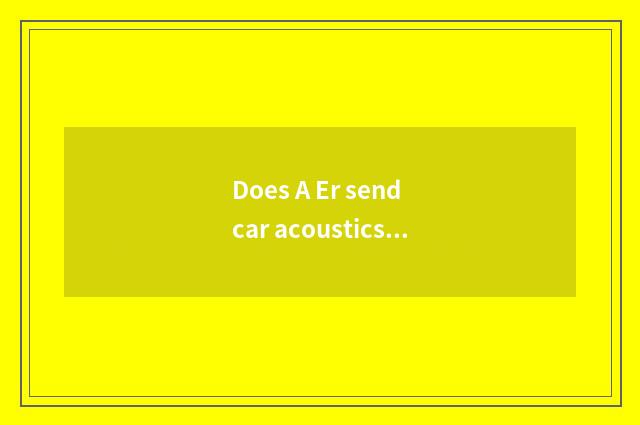 Does A Er send car acoustics to maintain?