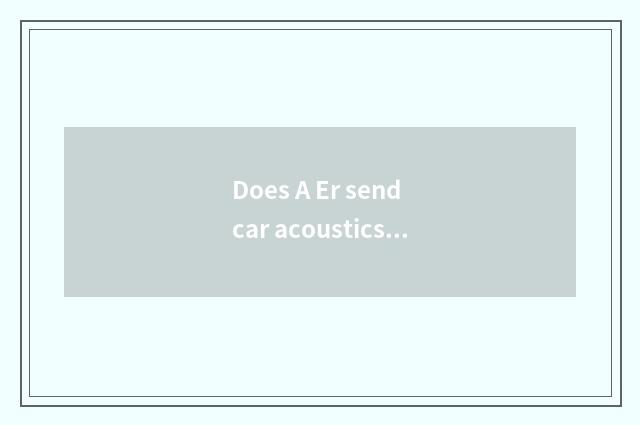 Does A Er send car acoustics how?