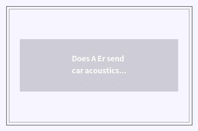 Does A Er send car acoustics how?