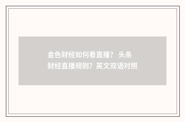 金色财经如何看直播？ 头条财经直播规则？英文双语对照