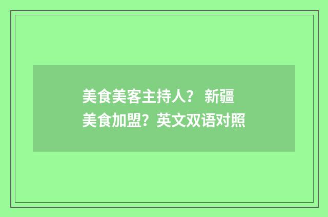 美食美客主持人？ 新疆美食加盟？英文双语对照