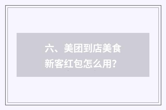 六、美团到店美食新客红包怎么用？