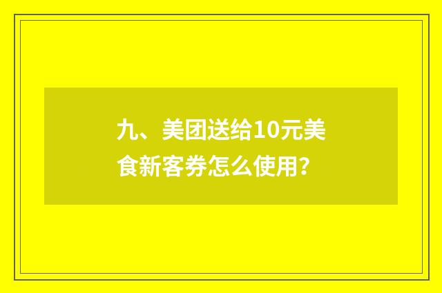 九、美团送给10元美食新客券怎么使用？