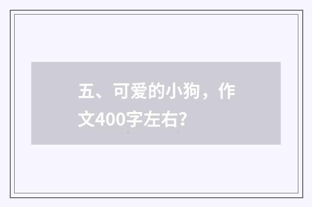 五、可爱的小狗，作文400字左右？