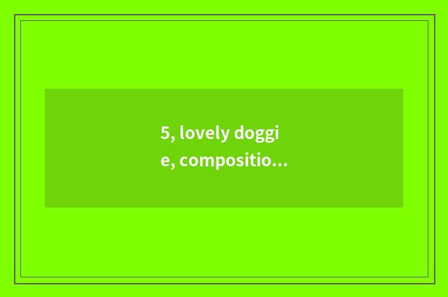 5, lovely doggie, composition 400 words left and right sides?