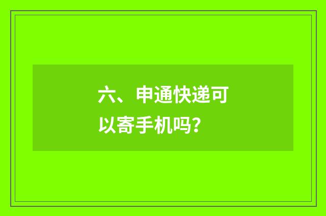 六、申通快递可以寄手机吗？