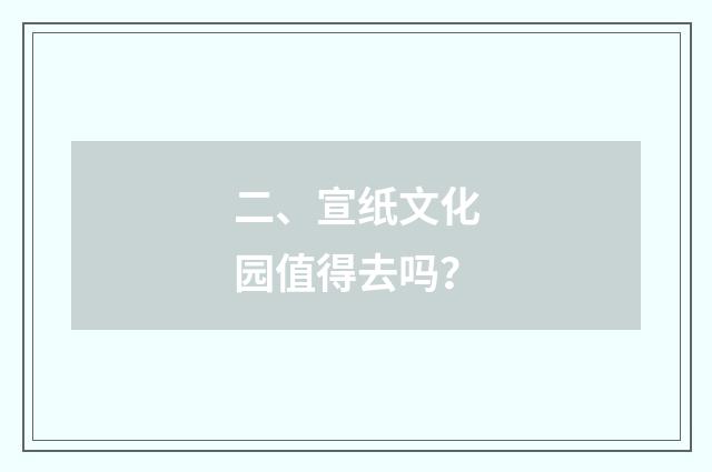 二、宣纸文化园值得去吗？