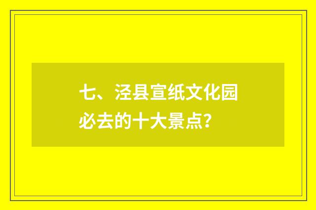 七、泾县宣纸文化园必去的十大景点？