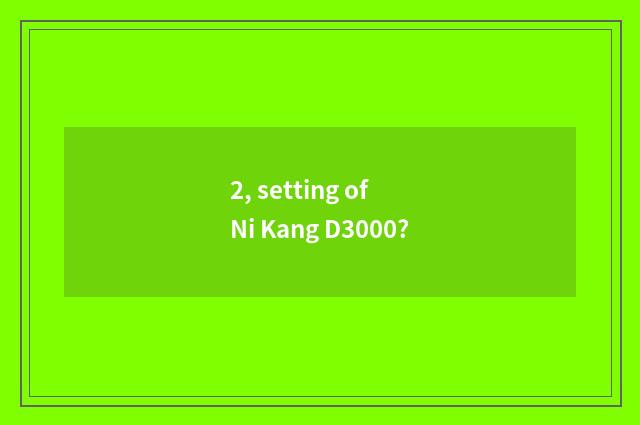 2, setting of Ni Kang D3000?