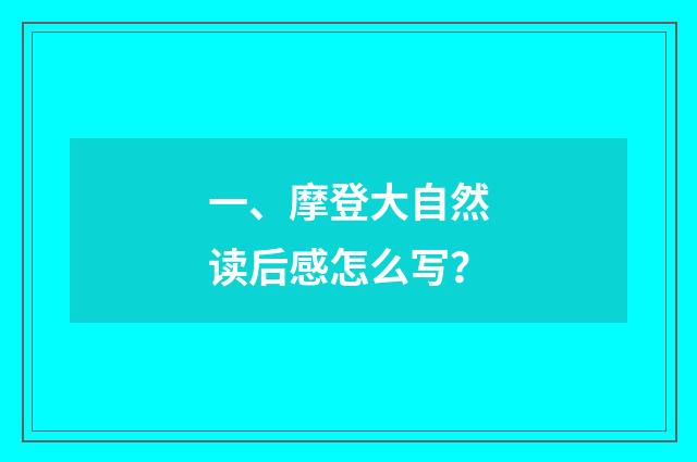 一、摩登大自然读后感怎么写？