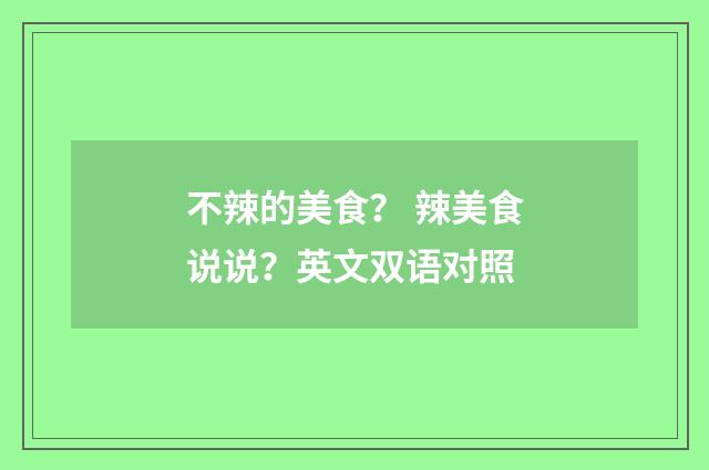 不辣的美食？ 辣美食说说？英文双语对照