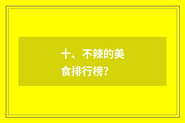 十、不辣的美食排行榜？