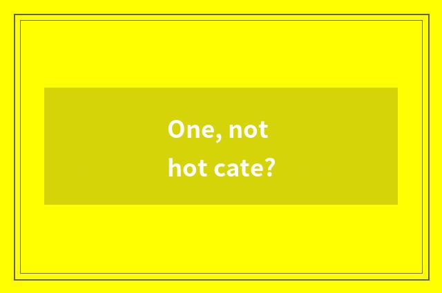 One, not hot cate?