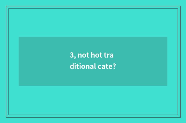 3, not hot traditional cate?