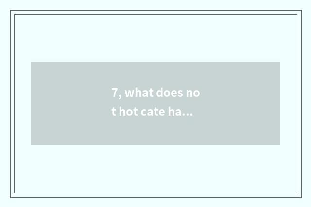 7, what does not hot cate have?