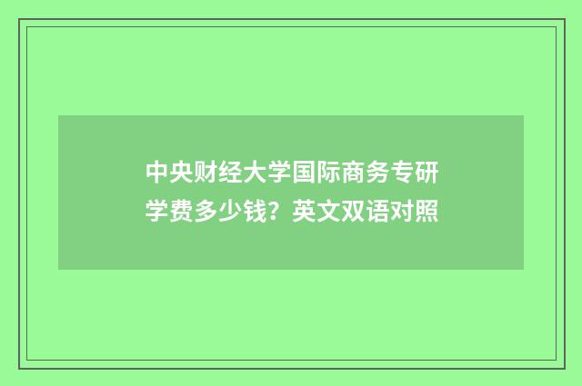 中央财经大学国际商务专研学费多少钱？英文双语对照