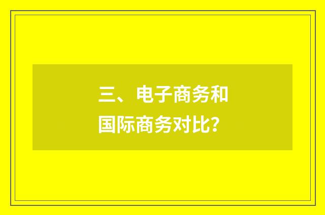三、电子商务和国际商务对比？