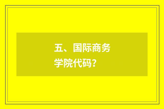 五、国际商务学院代码？