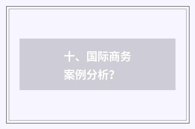 十、国际商务案例分析？