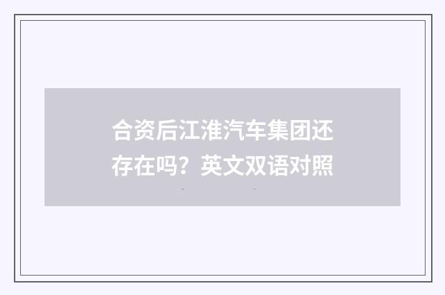 合资后江淮汽车集团还存在吗？英文双语对照