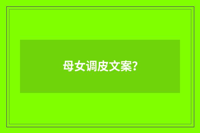 母女调皮文案？