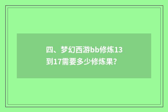 四、梦幻西游bb修炼13到17需要多少修炼果？