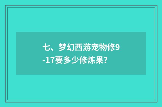 七、梦幻西游宠物修9-17要多少修炼果？