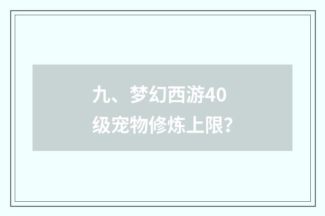 九、梦幻西游40级宠物修炼上限？