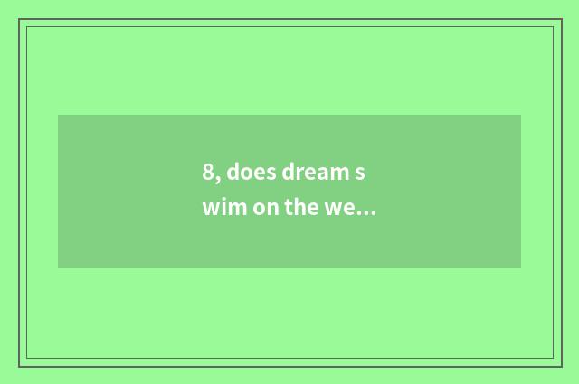 8, does dream swim on the west pet Xiu Lian how most be to one's profit?