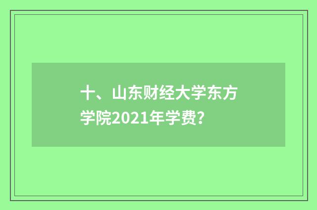 十、山东财经大学东方学院2021年学费？