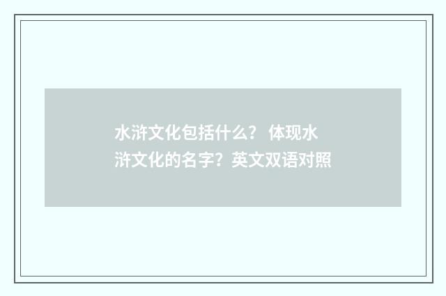 水浒文化包括什么？ 体现水浒文化的名字？英文双语对照