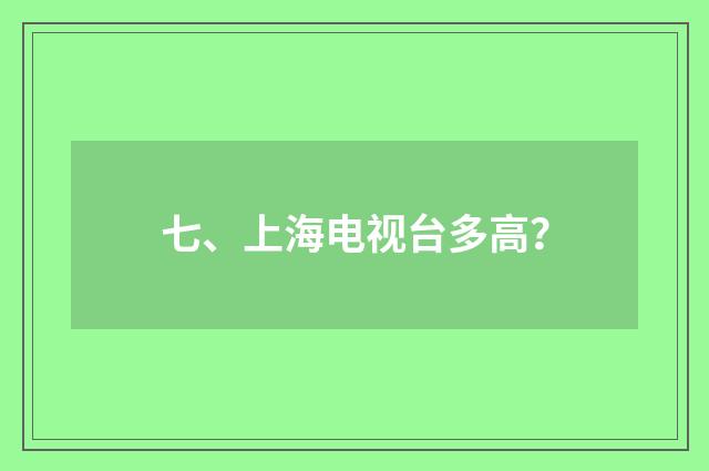 七、上海电视台多高？