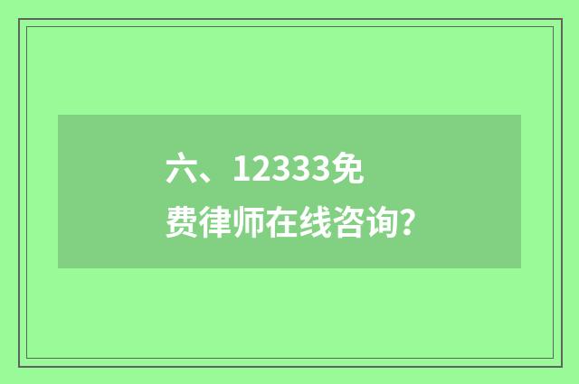 六、12333免费律师在线咨询？