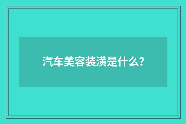 汽车美容装潢是什么？