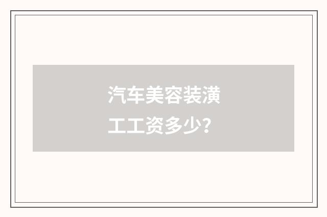 汽车美容装潢工工资多少？