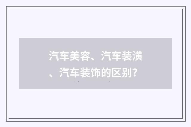 汽车美容、汽车装潢、汽车装饰的区别？