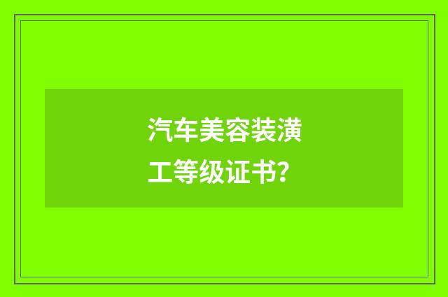 汽车美容装潢工等级证书？