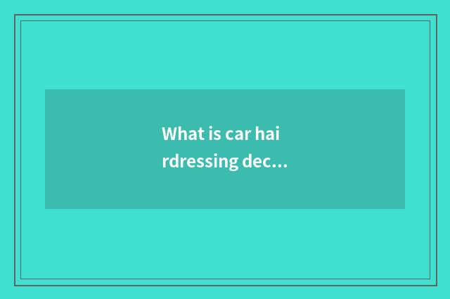 What is car hairdressing decorate?
