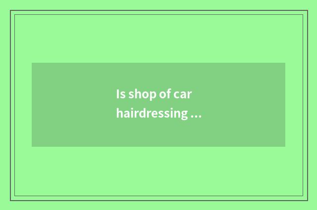 Is shop of car hairdressing dress in which replenish onr's stock?