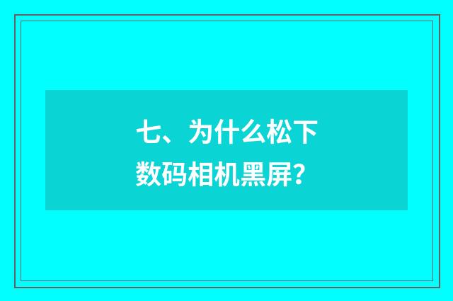 七、为什么松下数码相机黑屏？