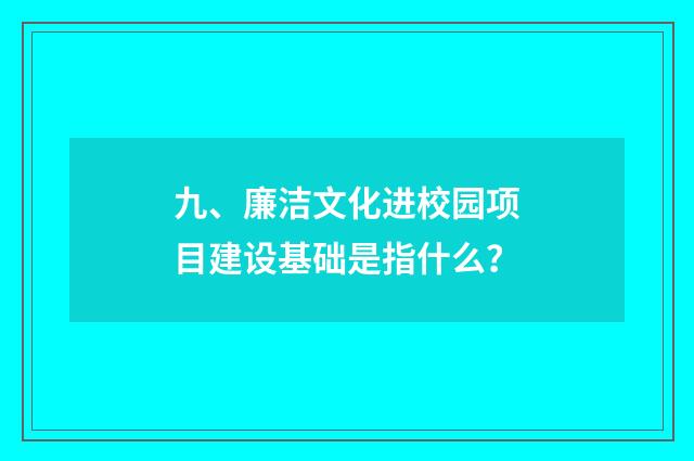 九、廉洁文化进校园项目建设基础是指什么？