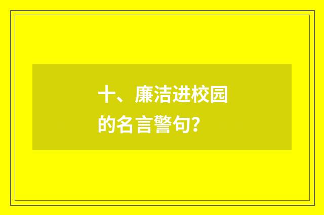 十、廉洁进校园的名言警句?